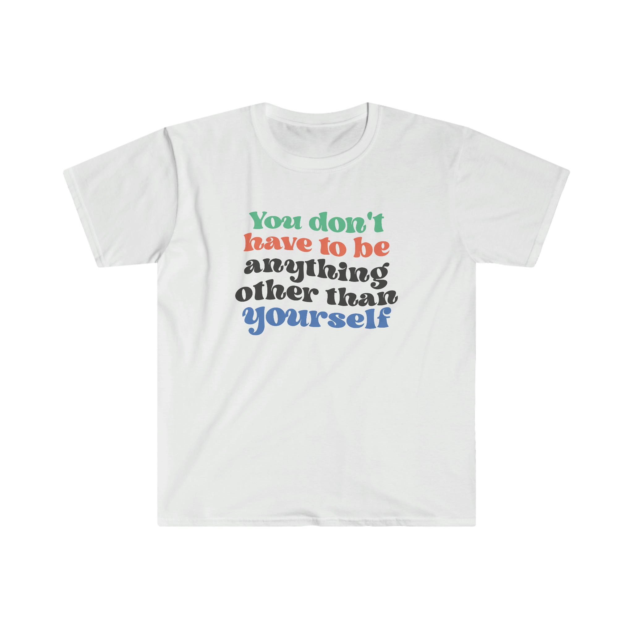 This brand new You Don't Have To Be Other Than Yourself tee shirt is of top quality and guarantees that you won't find a better option to express yourself than with this trendy item.